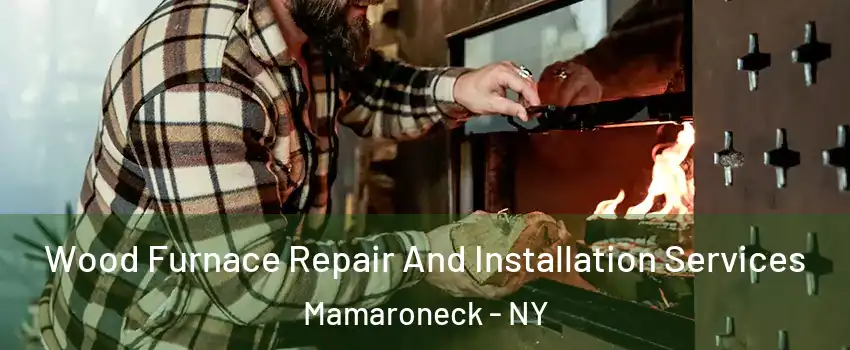  Wood Furnace Repair And Installation Services Mamaroneck - NY